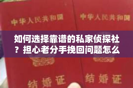 如何选择靠谱的私家侦探社?担心老分手挽回问题怎么办? 如何选择靠谱的私家侦探社?担心老分手挽回问题怎么办?