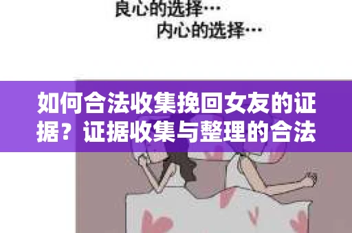 如何合法收集挽回女友的证据？证据收集与整理的合法策略怎么办？