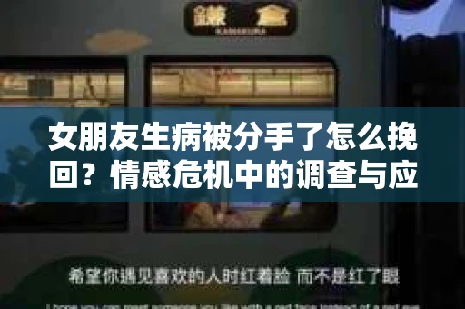 女朋友生病被分手了怎么挽回？情感危机中的调查与应对策略