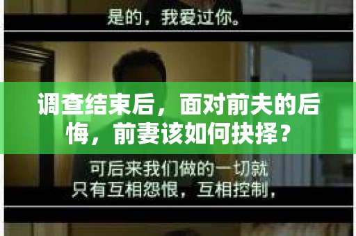 调查结束后，面对前夫的后悔，前妻该如何抉择？
