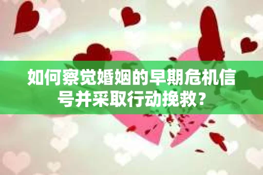 如何察觉婚姻的早期危机信号并采取行动挽救？