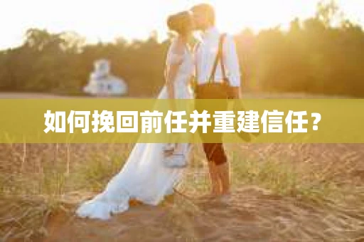 如何挽回前任并重建信任？
