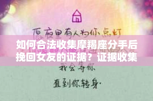 如何合法收集摩羯座分手后挽回女友的证据？证据收集策略与法律风险防范