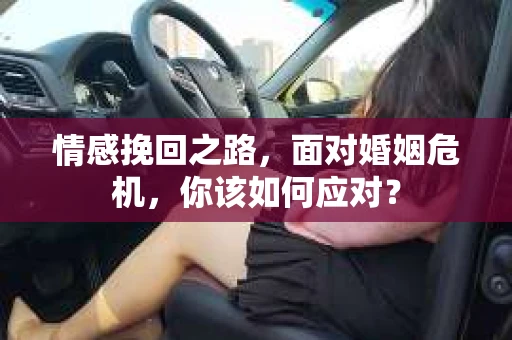 情感挽回之路，面对婚姻危机，你该如何应对？
