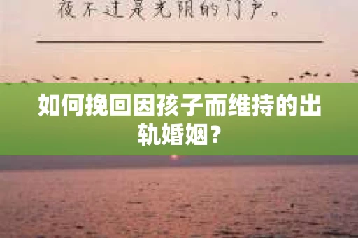 如何挽回因孩子而维持的出轨婚姻？