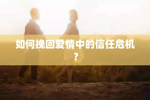 如何挽回爱情中的信任危机？