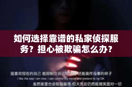 如何选择靠谱的私家侦探服务？担心被欺骗怎么办？