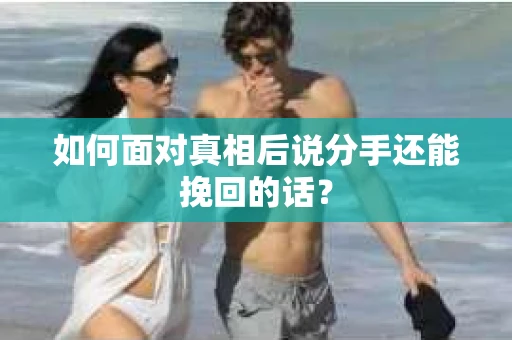 如何面对真相后说分手还能挽回的话？