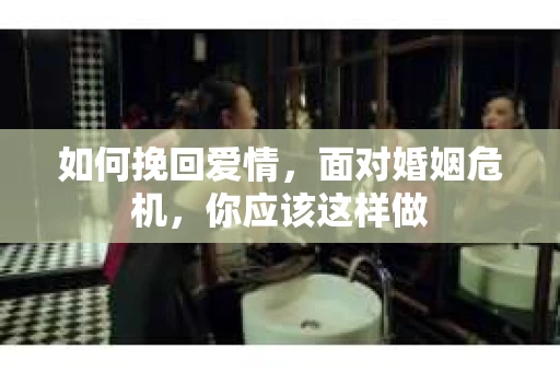 如何挽回爱情，面对婚姻危机，你应该这样做