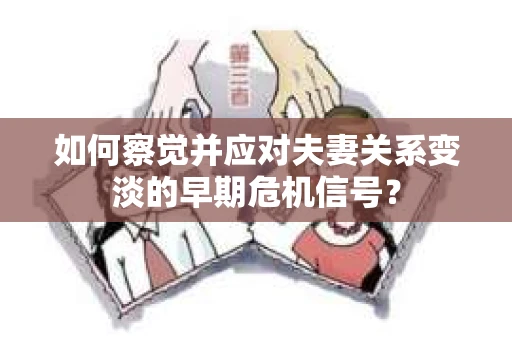 如何察觉并应对夫妻关系变淡的早期危机信号？