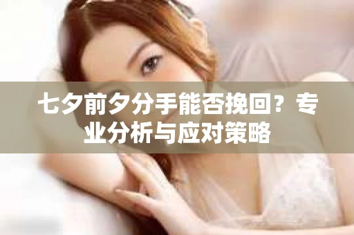 七夕前夕分手能否挽回？专业分析与应对策略
