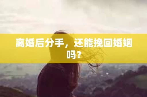 离婚后分手，还能挽回婚姻吗？