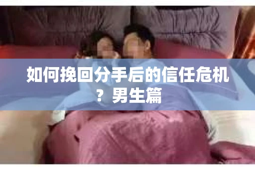 如何挽回分手后的信任危机？男生篇