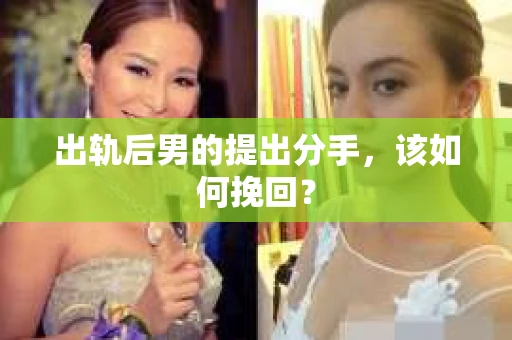 出轨后男的提出分手，该如何挽回？
