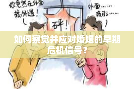 如何察觉并应对婚姻的早期危机信号？