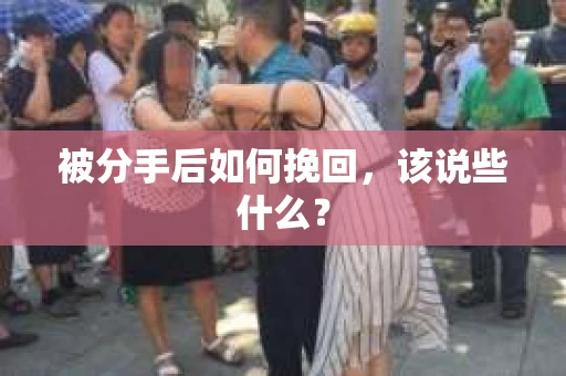 被分手后如何挽回，该说些什么？