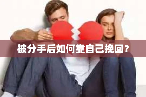 被分手后如何靠自己挽回? 被分手后如何靠自己挽回?