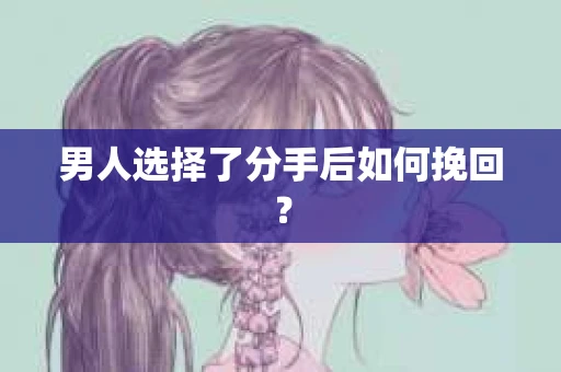 男人选择了分手后如何挽回？
