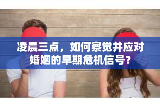 凌晨三点，如何察觉并应对婚姻的早期危机信号？
