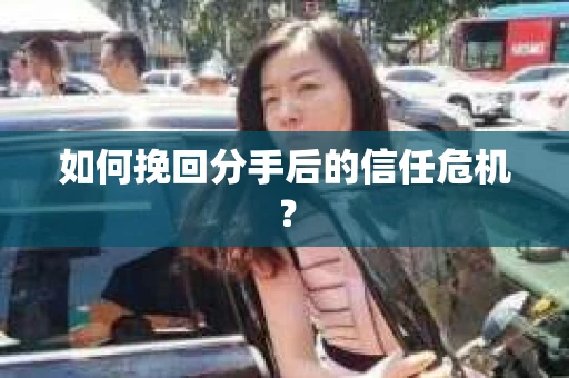 如何挽回分手后的信任危机？