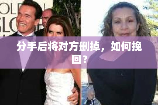 分手后将对方删掉,如何挽回? 分手后将对方删掉,如何挽回?