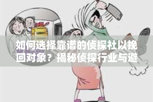 如何选择靠谱的侦探社以挽回对象？揭秘侦探行业与避坑指南