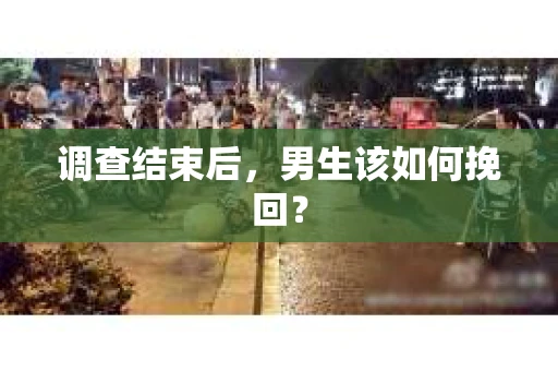 调查结束后，男生该如何挽回？