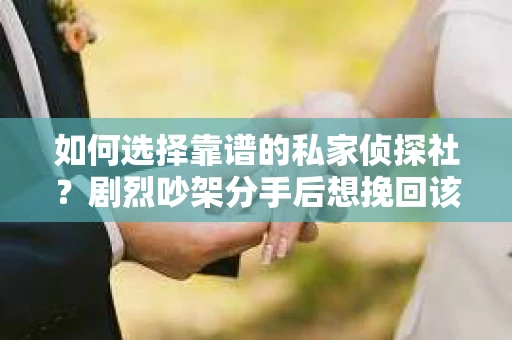 如何选择靠谱的私家侦探社？剧烈吵架分手后想挽回该怎么做？