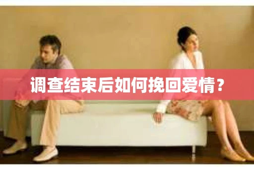 调查结束后如何挽回爱情? 调查结束后如何挽回爱情?