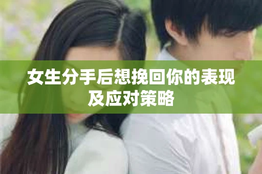 女生分手后想挽回你的表现及应对策略