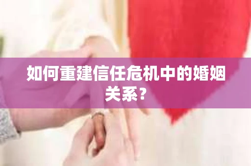 如何重建信任危机中的婚姻关系？