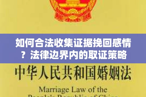 如何合法收集证据挽回感情？法律边界内的取证策略
