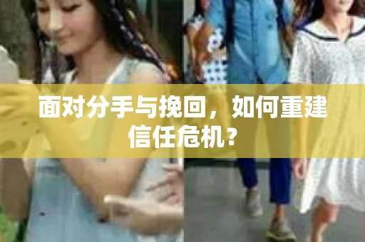 面对分手与挽回，如何重建信任危机？