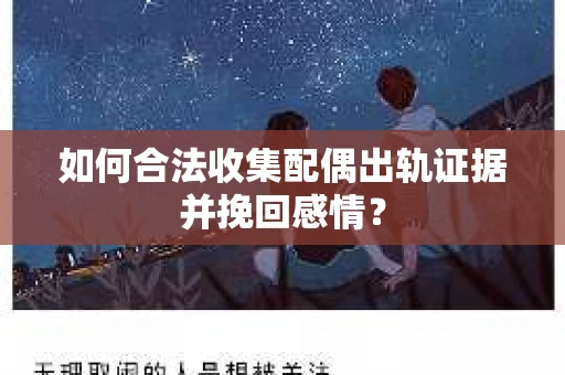 如何合法收集配偶出轨证据并挽回感情？