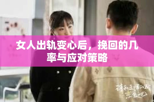 女人出轨变心后，挽回的几率与应对策略