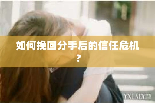 如何挽回分手后的信任危机？