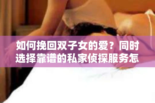 如何挽回双子女的爱？同时选择靠谱的私家侦探服务怎么办？