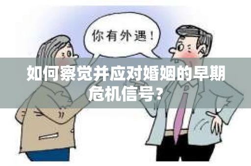 如何察觉并应对婚姻的早期危机信号？