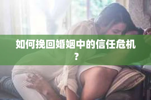 如何挽回婚姻中的信任危机？