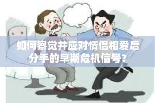 如何察觉并应对情侣相爱后分手的早期危机信号？