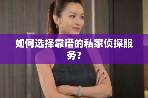 如何选择靠谱的私家侦探服务？