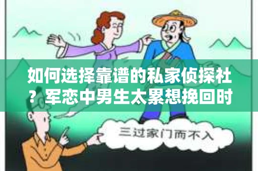 如何选择靠谱的私家侦探社？军恋中男生太累想挽回时怎么办？