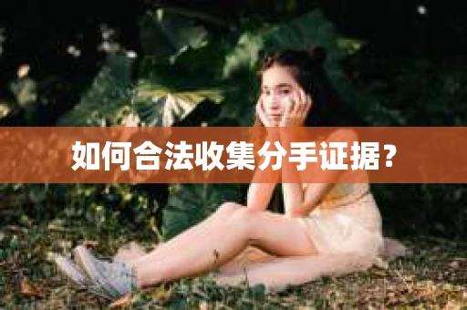 如何合法收集分手证据？