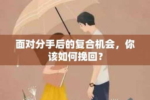 面对分手后的复合机会,你该如何挽回? 面对分手后的复合机会,你该如何挽回?