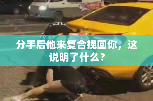分手后他来复合挽回你，这说明了什么？