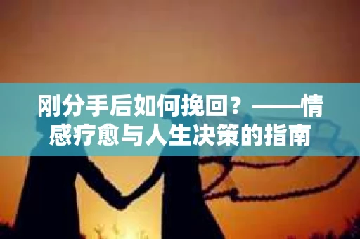 刚分手后如何挽回？——情感疗愈与人生决策的指南