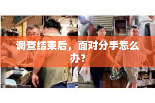 调查结束后，面对分手怎么办？