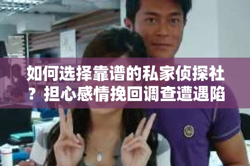 如何选择靠谱的私家侦探社？担心感情挽回调查遭遇陷阱怎么办？