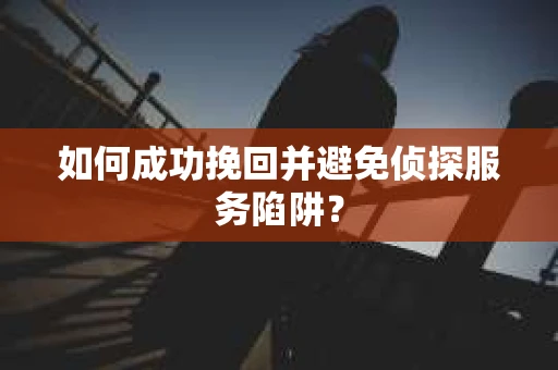 如何成功挽回并避免侦探服务陷阱？