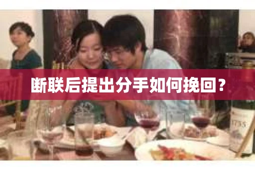 断联后提出分手如何挽回？
